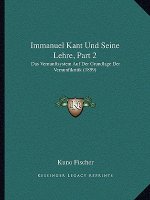 Immanuel Kant Und Seine Lehre, Part 2: Das Vernunftsystem Auf Der Grundlage Der Vernunftkritik (1899)