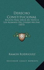 Derecho Constitucional: Escrito Para Servir De Texto A Los Alumnos Del Colejio Militar (1875)