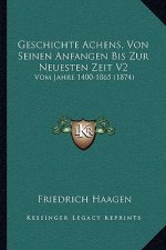 Geschichte Achens, Von Seinen Anfangen Bis Zur Neuesten Zeit V2: Vom Jahre 1400-1865 (1874)