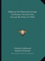 Bildnisse Der Deutschen Konige Und Kaiser Von Karl Dem Grossen Bis Franz II (1844)