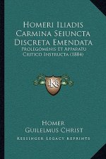 Homeri Iliadis Carmina Seiuncta Discreta Emendata: Prolegomenis Et Apparatu Critico Instructa (1884)