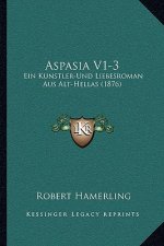 Aspasia V1-3: Ein Kunstler-Und Liebesroman Aus Alt-Hellas (1876)