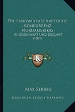 Die Landwirthschaftliche Konkurrenz Nordamerikas: In Gegenwart Und Zukunft (1887)