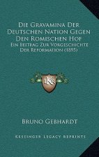 Die Gravamina Der Deutschen Nation Gegen Den Romischen Hof: Ein Beitrag Zur Vorgeschichte Der Reformation (1895)