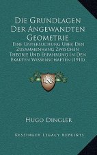 Die Grundlagen Der Angewandten Geometrie: Eine Untersuchung Uber Den Zusammenhang Zwischen Theorie Und Erfahrung in Den Exakten Wissenschaften (1911)