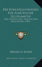 Die Kohlengluhfaden Fur Elektrische Gluhlampen: Ihre Herstellung, Prufung Und Berechnung (1907)