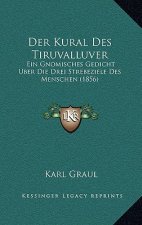 Der Kural Des Tiruvalluver: Ein Gnomisches Gedicht Uber Die Drei Strebeziele Des Menschen (1856)