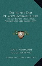 Die Kunst Der Pflanzenvermehrung: Durch Samen, Stecklinge, Ableger Und Veredlung (1877)