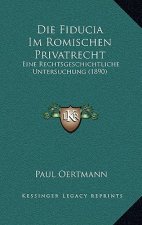 Die Fiducia Im Romischen Privatrecht: Eine Rechtsgeschichtliche Untersuchung (1890)