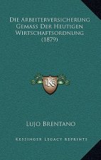 Die Arbeiterversicherung Gemass Der Heutigen Wirtschaftsordnung (1879)
