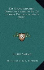 Die Evangelischen Deutschen Messen Bis Zu Luthers Deutscher Messe (1896)