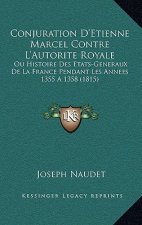 Conjuration D'Etienne Marcel Contre L'Autorite Royale: Ou Histoire Des Etats-Generaux De La France Pendant Les Annees 1355 A 1358 (1815)