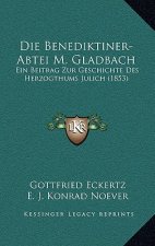 Die Benediktiner-Abtei M. Gladbach: Ein Beitrag Zur Geschichte Des Herzogthums Julich (1853)
