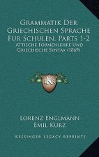 Grammatik Der Griechischen Sprache Fur Schulen, Parts 1-2: Attische Formenlehre Und Griechische Syntax (1869)