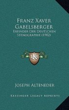 Franz Xaver Gabelsberger: Erfinder Der Deutschen Stenographie (1902)