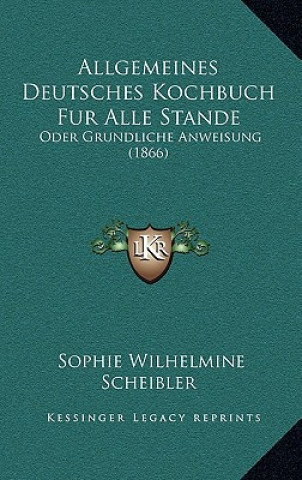 Allgemeines Deutsches Kochbuch Fur Alle Stande: Oder Grundliche Anweisung (1866)