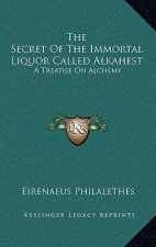The Secret of the Immortal Liquor Called Alkahest: A Treatise on Alchemy