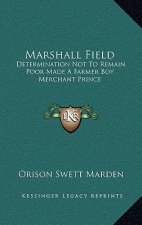 Marshall Field: Determination Not to Remain Poor Made a Farmer Boy Merchant Prince