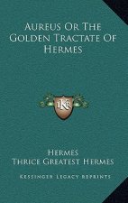 Aureus Or The Golden Tractate Of Hermes