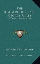 The Bosom Book of Sire George Ripley: A Treatise on Alchemy