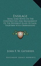 Ensilage: Being Some Notes on the Construction and Management of the Different Kinds of Silos, Together with Observations of the