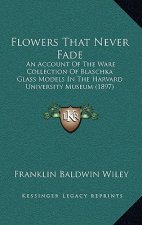 Flowers That Never Fade: An Account of the Ware Collection of Blaschka Glass Models in the Harvard University Museum (1897)