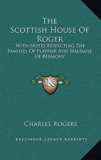 The Scottish House Of Roger: With Notes Respecting The Families Of Playfair And Haldane Of Bermony
