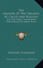 The Manner Of The Triumph At Caleys And Bulleyn: And The Noble Triumphant Coronation Of Queen Anne
