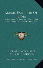 Akbar, Emperor Of India: A Picture Of Life And Customs From The Sixteenth Century