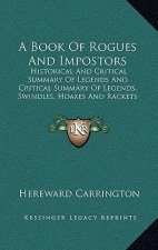A Book of Rogues and Impostors: Historical and Critical Summary of Legends and Critical Summary of Legends, Swindles, Hoaxes and Rackets