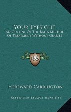Your Eyesight: An Outline of the Bates Method of Treatment Without Glasses