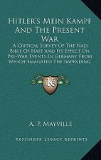 Hitler's Mein Kampf and the Present War: A Critical Survey of the Nazi Bible of Hate and Its Effect on Pre-War Events in Germany from Which Emanated T