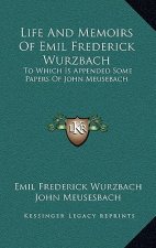 Life and Memoirs of Emil Frederick Wurzbach: To Which Is Appended Some Papers of John Meusebach