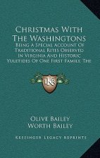 Christmas with the Washingtons: Being a Special Account of Traditional Rites Observed in Virginia and Historic Yuletides of One First Family, the Wash