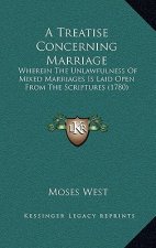 A Treatise Concerning Marriage: Wherein The Unlawfulness Of Mixed Marriages Is Laid Open From The Scriptures (1780)