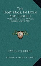 The Holy Mass, In Latin And English: With The Litanies Of Our Blessed Lady (1755)