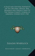 A Plain and Faithful Narrative of the Original Design, Rise, Progress and Present State of the Indian Charity School at Lebanon, Connecticut 1763