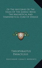 Of the Mysteries of the Signs of the Zodiac Being the Magnetical and Sympathetical Cure of Disease
