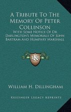 A Tribute to the Memory of Peter Collinson: With Some Notice of Dr. Darlington's Memorials of John Bartram and Humphry Marshall