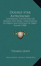 Double-Star Astronomy: Containing the History of Double-Star Work; Computation of Orbits and Position of Orbit-Planes (1908)