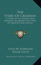 The Story Of Creation: A Study Of The Edgar Cayce Readings Regarding The Story Of Creation And Genesis