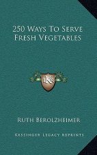 250 Ways To Serve Fresh Vegetables