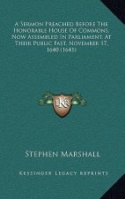A Sermon Preached Before The Honorable House Of Commons, Now Assembled In Parliament, At Their Public Fast, November 17, 1640 (1641)