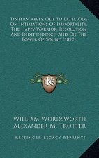 Tintern Abbey, Ode To Duty, Ode On Intimations Of Immortality, The Happy Warrior, Resolution And Independence, And On The Power Of Sound (1892)