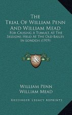 The Trial of William Penn and William Mead: For Causing a Tumult, at the Sessions Held at the Old Bailey in London (1919)