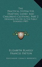 The Practical System For Drafting Ladies' And Children's Clothing, Part 2: Designed For Use In The Public Schools (1907)