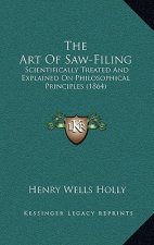 The Art Of Saw-Filing: Scientifically Treated And Explained On Philosophical Principles (1864)