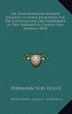 Die Administration Andrew Jackson's In Ihrer Bedeutung Fur Die Entwickelung Der Demokratie In Den Vereinigten Staaten Von Amerika (1874)