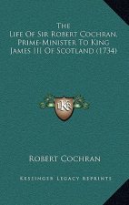 The Life Of Sir Robert Cochran, Prime-Minister To King James III Of Scotland (1734)