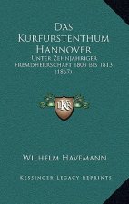 Das Kurfurstenthum Hannover: Unter Zehnjahriger Fremdherrschaft 1803 Bis 1813 (1867)